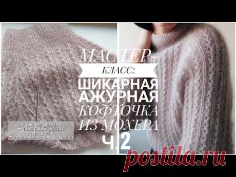 МАСТЕР-КЛАСС: АЖУРНАЯ КОФТОЧКА ИЗ МОХЕРА ДЕТАЛЬНО Ч.2 [KnitCrochetbyJulia]