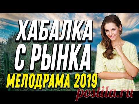 Любопытная ПРЕМЬЕРА 2019 - ХАБАЛКА С РЫНКА / Русские мелодрамы 2019 новинки HD