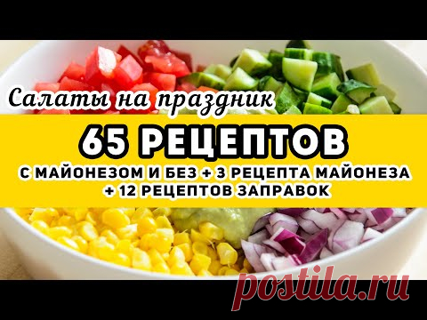 65 РЕЦЕПТОВ: большая ПОДБОРКА салатов - с майонезом и без майонеза + домашний майонез + 12 заправок