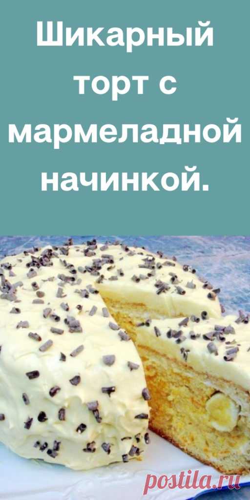 Шикарный торт с мармеладной начинкой. - likemi.ru