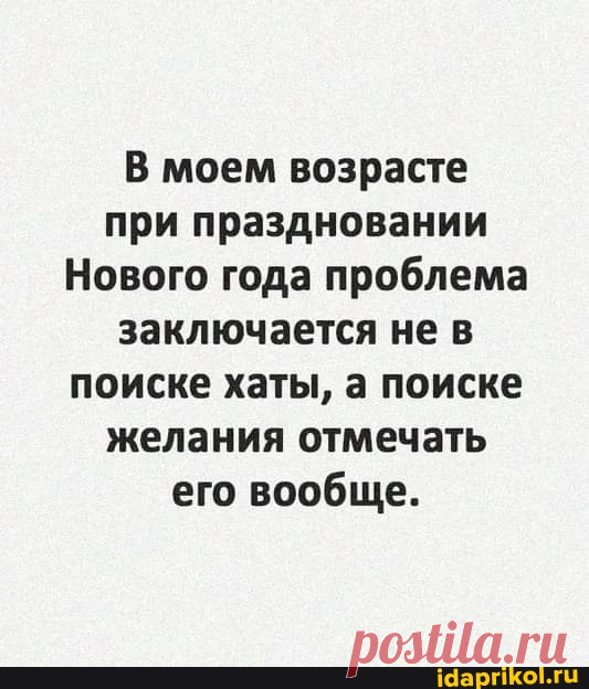 В моем возрасте при праздновании Нового года проблема заключается не в поиске хаты, а поиске желания отмечать его вообще. - ) / АйДаПрикол .)