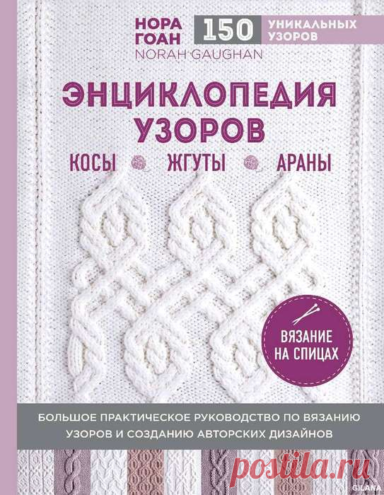 НОРА ГОАН. ЭНЦИКЛОПЕДИЯ УЗОРОВ. КОСЫ, ЖГУТЫ, АРАНЫ. ВЯЗАНИЕ НА СПИЦАХ