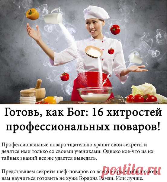 Готовь, как Бог: 16 хитростей профессиональных поваров!
Профессиональные повара тщательно хранят свои секреты и делятся ими только со своими учениками. Однако кое-что из их тайных знаний все же удается выведать.
Представляем секреты шеф-поваров со всего мира, чтобы помочь вам научиться готовить не хуже Гордона Рамзи. Или лучше.