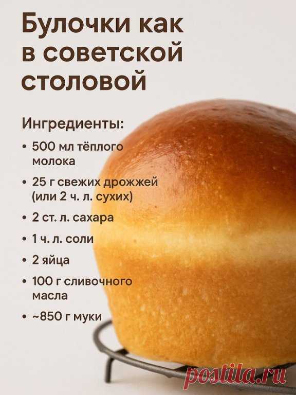 Хлеб из СССР
Ингредиенты:
• 650 мл тёплой воды
• 2,5 ч. л. сухих дрожжей
• 1 ч. л. сахара
• 2 ч. л. соли
• 1 кг муки
Приготовление:
1. В тёплой воде растворите дрожжи, сахар и соль.
2. Постепенно добавьте муку и замесите мягкое тесто.
3. Накройте миску крышкой или полотенцем, оставьте в тёплом месте на 2 часа.
4. Разделите тесто на две части, выложите в формы и дайте ещё немного подойти.
5. Выпекайте при 180°C 30–40 минут до золотистой корочки.
⸻
 Булочки как в советской ...