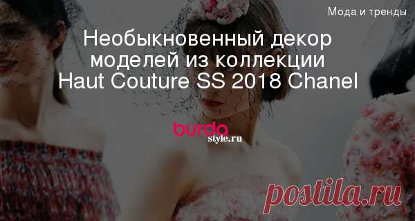 Необыкновенный декор моделей из коллекции Haut Couture SS 2018 Chanel