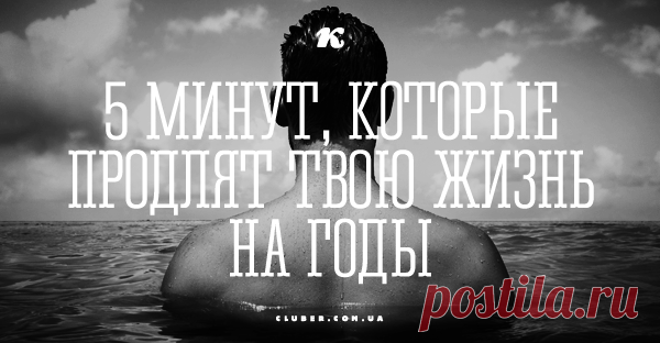 5 минут, которые продлят твою жизнь на годы Несколько почти революционных оздоровительных мероприятий, на которые тебе понадобится менее 5 минут, чтобы продлить твою жизнь на годы!