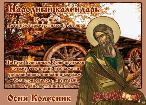 30 октября — День пророка Осии, которого в народе называли Колесником. В этот день смазывали колёса и готовились к зиме. Пусть и твой путь будет лёгким и без препятствий, а зима — доброй и тёплой! Открытки на День пророка Осия Колесника.