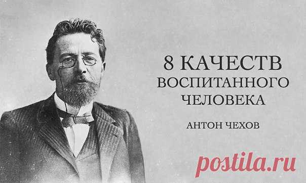 8 качеств воспитанного человека по мнению гениального А. П. Чехова Воспитанные люди, по моему мнению, должны удовлетворять следующим условиям: