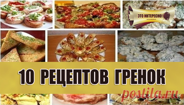 10 РЕЦЕПТОВ ОЧЕНЬ ВКУСНЫХ ГРЕНОК | ЭТО ИНТЕРЕСНО!