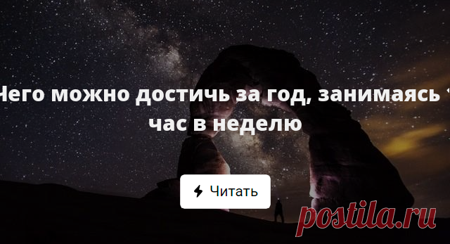 Чего можно достичь за год, занимаясь 1 час в неделю Чтобы изменить что-то к лучшему, придется много трудиться. Очень много. Правда? А если разбить цель на маленькие шаги? Иногда перемены занимают не столько времени, сколько мы думаем.