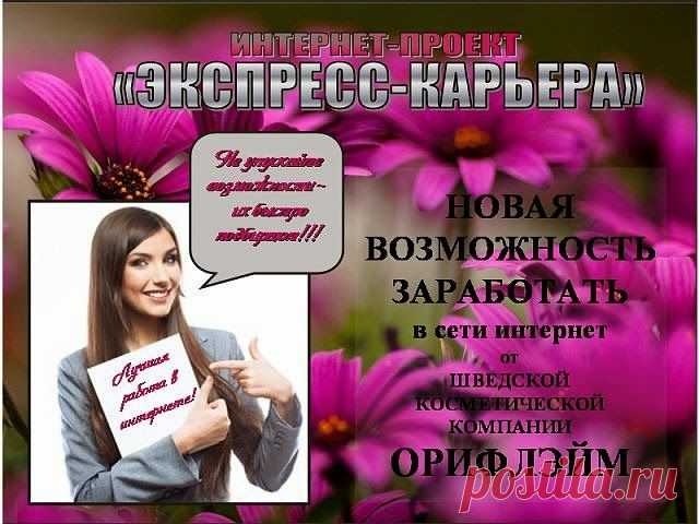 Проект Экспресс-карьера в сотрудничестве с компанией Орифлейм приглашает на работу менеджеров-консультантов . Каждый зарегистрированный партнёр получает скидку 20% на всю продукцию компании, свой личный онлайн-кабинет на сайте Орифлейм, а также уникальную возможность построить собственный бизнес в интернете с нуля и без вложений. Обучение абсолютно бесплатно в режиме онлайн. Не сидите сложа руки и не ждите, что успех случится сам собой. Его не будет, пока Вы сидите у себя дома и просто мечтаете.