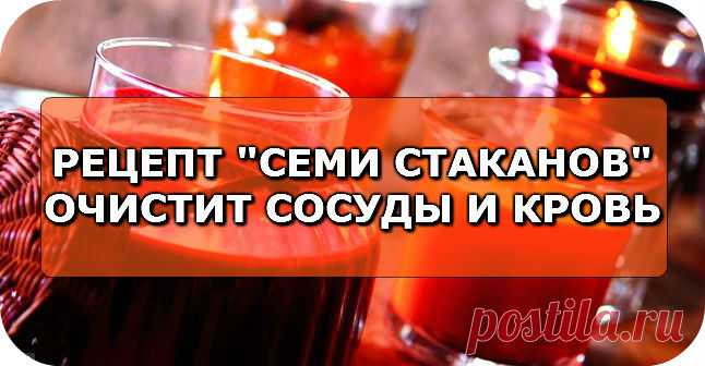 РЕЦЕПТ "СЕМИ СТАКАНОВ" ОЧИСТИТ СОСУДЫ И КРОВЬ