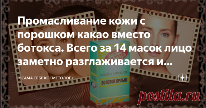 Промасливание кожи с порошком какао вместо ботокса. Всего за 14 масок лицо заметно разглаживается и расслабляется Число 14 взято из аюрведы, где промасливание кожи тоже делается 14 дней подряд. В этой системе считается, что за 14 дней масло проникнет во все слои кожи и доберется до мышц.