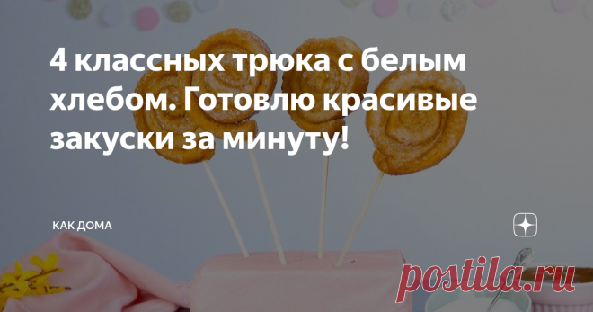 4 классных трюка с белым хлебом. Готовлю красивые закуски за минуту!