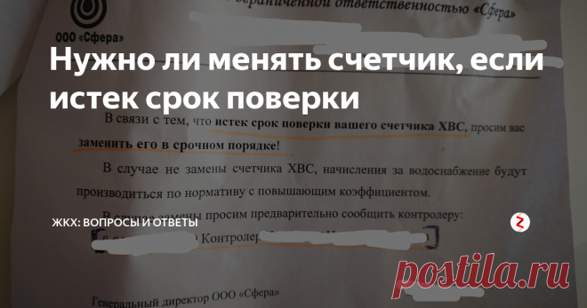 Нужно ли менять счетчик, если истек срок поверки С очередной ежемесячной квитанцией пришла мне бумага (не пожалели пол странички и даже степлером прикрепили). Мол, надо заменить счетчик водный, потому что у него истек срок поверки. Я в терминологии ЖКХ плаваю (простите за каламбур), но благодаря тому, что читаю этот канал, смекнула - не прослеживается связь между тем, что срок поверки истек и тем, что его нужно менять. Где логика?