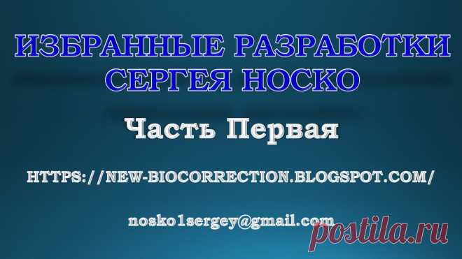 ИЗБРАННЫЕ РАЗРАБОТКИ
СЕРГЕЯ НОСКО
Небольшая видео презентация некоторых моих разработок.
Часть 1.
https://new-biocorrection.blogspot.com/
nosko1sergey@gmail.com
ССЫЛКА ДЛЯ ПРОСМОТРА НА FACEBOOK.COM
https://www.facebook.com/sergej.nosko.9/videos/2179960195662735/