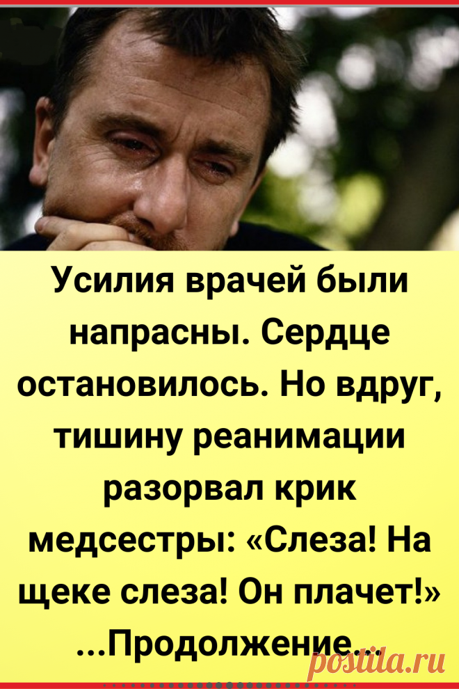 Усилия врачей были напрасны. Сердце остановилось. Но вдруг, тишину реанимации разорвал крик медсестры: «Слеза! На щеке слеза! Он плачет!»