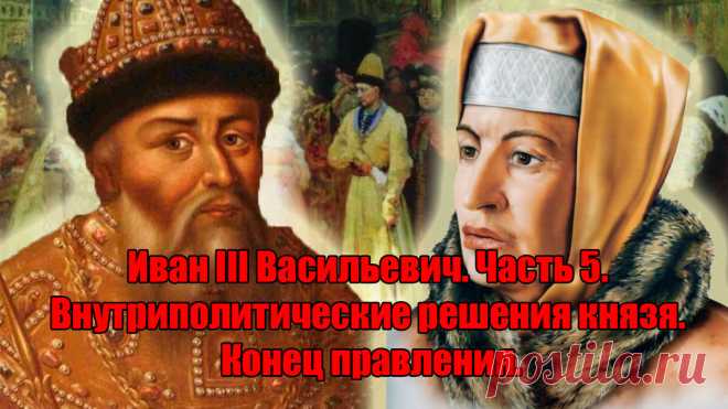 Иван III Васильевич. Часть 5. Внутриполитические решения князя. Конец правления.