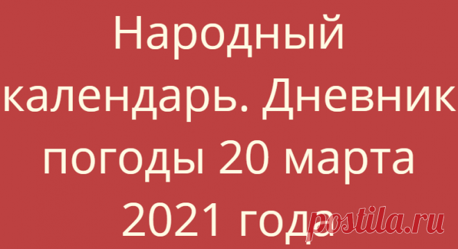 Народный календарь. Дневник погоды 20 марта 2021 года
Доброго дня всем!!!СЕГОДНЯ 20 МАРТА. ПАВЕЛ КАПЕЛЬНИК  ВЕСЕННЕЕ РАВНОДЕНСТВИЕ В этот день...
Читай дальше на сайте. Жми подробнее ➡