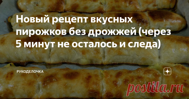 Новый рецепт вкусных пирожков без дрожжей (через 5 минут не осталось и следа) Вкусные как в горячем , так и в холодном  виде