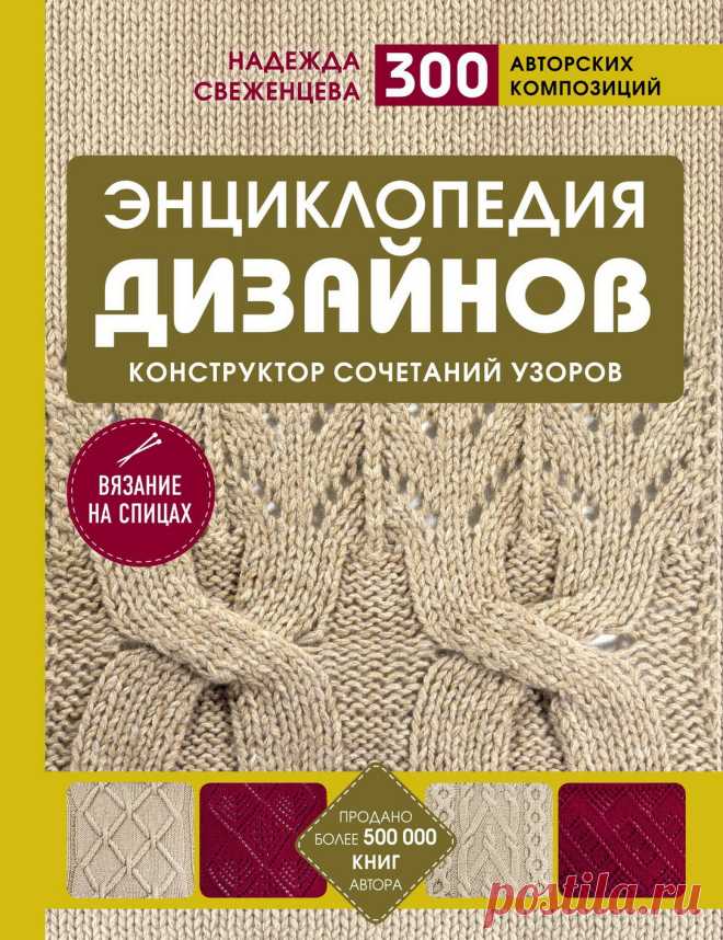 Надежда Свеженцева. ЭНЦИКЛОПЕДИЯ ДИЗАЙНОВ ДЛЯ ВЯЗАНИЯ НА СПИЦАХ. Уникальное большое собрание композиций и вариантов сочетаний узоров для моделей вязаной одежды и аксессуаров!