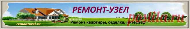 РЕМОНТ-УЗЕЛ - Ремонт Квартиры, Дом, Отделка, Интерьер Ремонт квартиры, дома. Какие выбрать отделочные материалы. Как правильно проводить отделочные работы. Создание уютного интерьера, обустройство жилья.