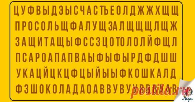 КАКОЕ СЛОВО ВЫ УВИДЕЛИ ПЕРВЫМ? УЗНАЙТЕ, ЧТО ЭТО ЗНАЧИТ! Какое слово вы увидели первым? УЗНАЙТЕ, что это значит! Посмотри на сетку этих букв и скажи какое первое слово или слова ты увидела. Найди их значение ниже. Счастье Ты девушка — цветок. Прекрасная, утонченная, нежная, добрая, бескорыстная. Будь осторожна, многие недобросовестные люди пытаются воспользоваться твоей добротой, а родные и близкие часто садятся тебе на шею. …