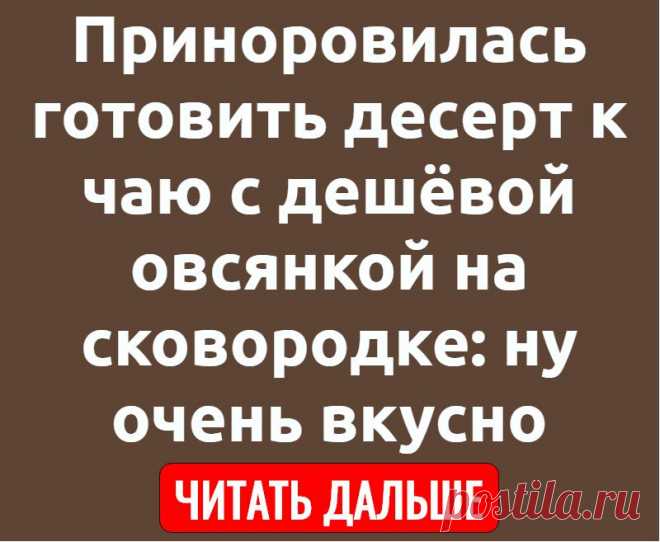 Приноровилась готовить десерт к чаю с дешёвой овсянкой на сковородке: ну очень вкусно