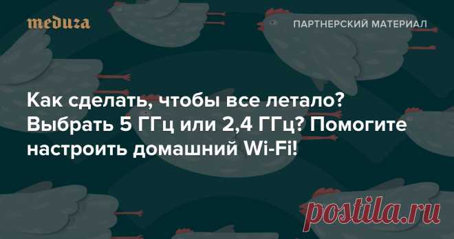 Как сделать, чтобы все летало? Выбрать 5 ГГц или 2,4 ГГц? Помогите настроить домашний Wi-Fi! — Meduza Когда дома не работает Wi-Fi, это бесит. При этом большинство людей мало знают о том, как именно устроена эта технология. Вместе с провайдером «Дом.ru» отвечаем на сложные вопросы о беспроводном интернете.