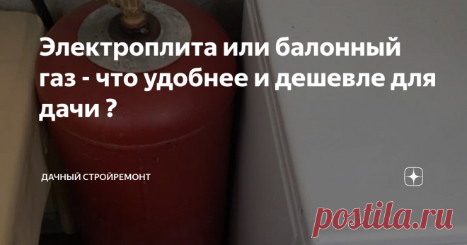 Электроплита или балонный газ - что удобнее и дешевле для дачи ? Мы с семьёй недавно отдыхали не даче. Там к дому не подведён газ. Если честно, то практически все наши соседи по даче пользуются газовыми баллонами. Тут я задумался, что выгоднее: постоянно покупать баллонный газ или обзавестись электрической плитой?
Что можно сказать о газовых баллонах?
Предлагаю в первую очередь рассмотреть преимущества и недостатки газа. Наверняка, многим владельцам дач и