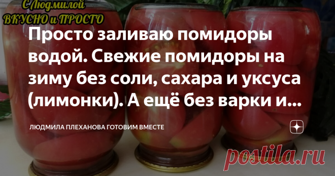 Просто заливаю помидоры водой. Свежие помидоры на зиму без соли, сахара и уксуса (лимонки). А ещё без варки и стерилизации. Помидорчики действительно получаются как свежие на вкус и не расквашиваются. Из них можно запросто сделать закуску или салат. Причём, добавляя различные заправки, у вас будут получаться различные закуски. А ещё я такие помидоры добавляю в пиццу, выходит очень вкусно. Этит способом можно закрыть даже розовые мясистые сливки. Ну и последнее, что хочу ск...