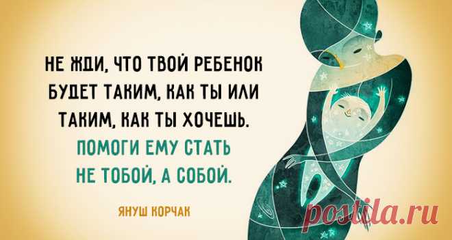 10 заповедей Януша Корчака для родителей – от педагога, который отказался покинуть 200 своих воспитанников и мужественно принял смерть в газовой камере: 1. Не жди, что твой ребенок будет таким, как ты или таким, как ты хочешь. Помоги ему стать не тобой, а собой. 2. Не требуй от ребенка платы за все, что ты для него сделал. Ты дал ему жизнь, как он может отблагодарить тебя? Он даст жизнь другому, тот — третьему, и это необратимый закон благодарности. 3. Не вымещай на ребенке свои обиды, чтобы в…