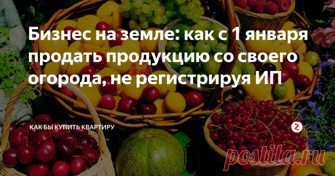 Бизнес на земле: как с 1 января продать продукцию со своего огорода, не регистрируя ИП Начало года позади, и прокатился слух о неком дачном законе, что якобы с 1 января 2019 продавать урожай со своего огорода разрешается только индивидуальным предпринимателям. Правда ли это? Надо ли пенсионеру в деревне регистрировать ИП, чтобы продавать огурцы на рынке?