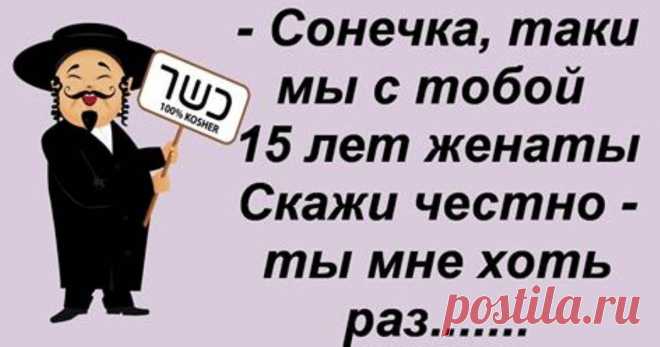 14 еврейских анекдотов таки в двух словах… 
— Сонечка, таки мы с тобой 15 лет женаты. Скажи честно — ты мне хоть раз мысленно изменяла?— Боренька, честно… мысленно — ни разу…😉— Фима, я была такой дурой в молодости…— Не переживай… Ты и сейчас м…