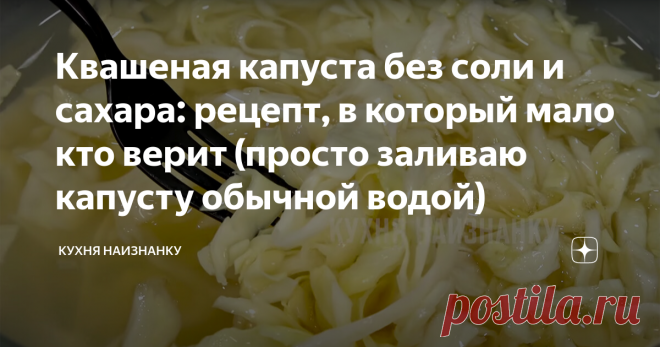 Квашеная капуста без соли и сахара: рецепт, в который мало кто верит (просто заливаю капусту обычной водой) Многие, кому я рассказывала об этом способе, не верили, что капуста может заквасится просто в воде, без соли. Утверждали, что испортится и придется все выбросить. Но нет, все получится! Главное, взять белую и сочную капусту - и через несколько дней можно уже будет угощаться вкусным и полезным салатиком! КАК ГОТОВИТЬ: Тут и рассказывать нечего. Нужна только капуста и ...