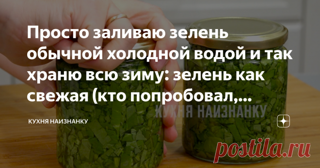 Просто заливаю зелень обычной холодной водой и так храню всю зиму: зелень как свежая (кто попробовал, теперь тоже так делают) Открываю сезон заготовок. И, конечно, первое, что выросло на грядке - зелень. Щавель, укроп и зеленый лук. Показываю, какую заготовку я делаю для вкусного зимнего зеленого борща. Очень простой рецепт.  В видео я показала этот способ и еще 4 способа заготовки щавеля на зиму. Плюс поделилась рецептом своего любимого зеленого борща. Посмотрите - вам то...