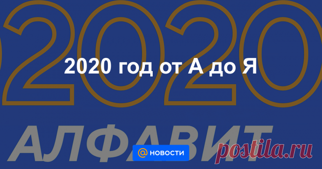 2020 год от А до Я Подводя традиционные итоги уходящего года, «Новости Mail.ru» собрали небольшой словарь.