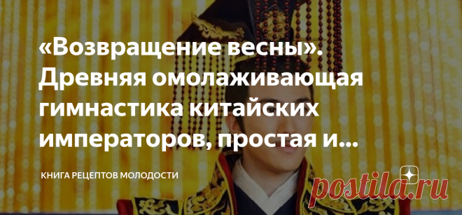 «Возвращение весны». Древняя омолаживающая гимнастика китайских императоров, простая и приятная Статья автора «Книга рецептов молодости» в Дзене ✍: Появление этой уникальной гимнастики окутано множеством легенд, одна из которых гласит: 
Первый император Китая Цинь Шихуанди мечтал жить вечно и...