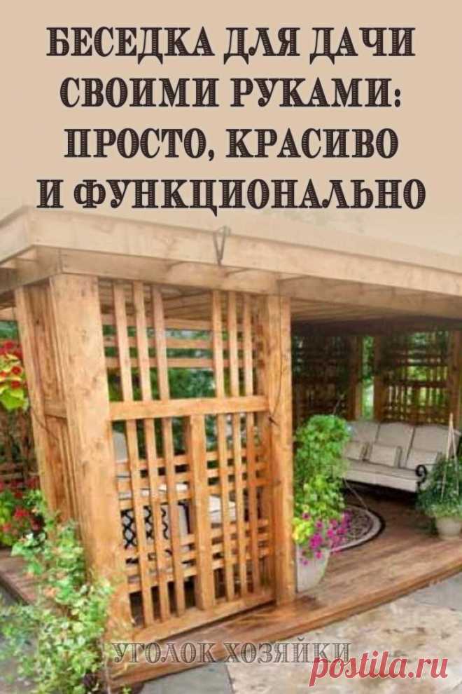 Способов оформления беседки на участке может быть много. Главное до начала строительства определить размер, продумать конструкцию и внешний вид.