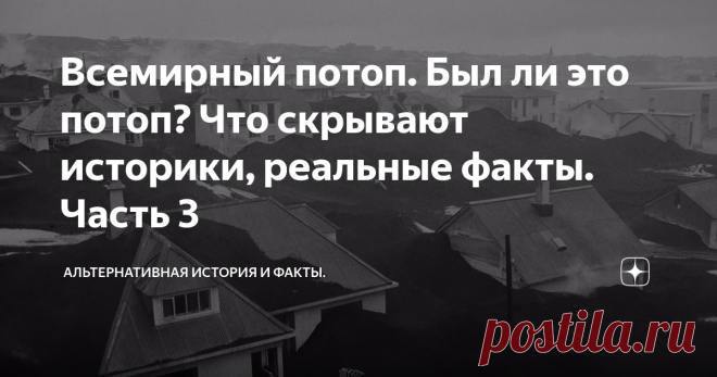 Всемирный потоп. Был ли это потоп? Что скрывают историки, реальные факты. Часть 3 В первой части мы поверхностно познакомились с явлением засыпанных зданий (эта тема, в дальнейшем, будет разложена по полочкам), во второй части ознакомились с документами, где упоминается потоп 18-го века. Рекомендую просмотреть все части перед прочтением этой. В одном из документов вместо потопа было сказано «огненное извержение». Давайте разбираться, что это могло значить.