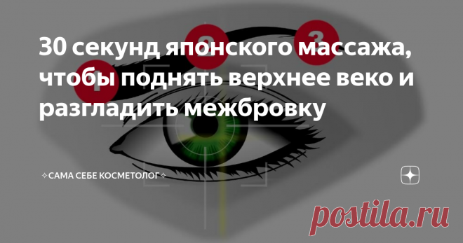 30 секунд японского массажа, чтобы поднять верхнее веко и разгладить межбровку Косметологическое харакири, которое не убивает, а делает нас красивее.