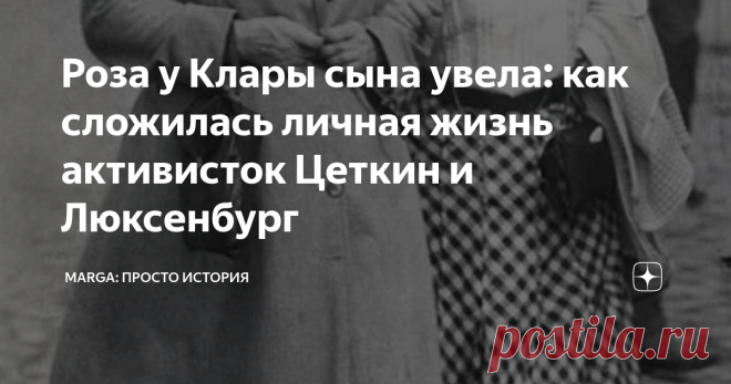 Роза у Клары сына увела: как сложилась личная жизнь активисток Цеткин и Люксенбург Как поссорились две феминистки...из-за мужчины. Сына для одной, любимого для другой