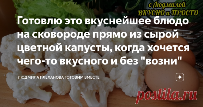 Готовлю это вкуснейшее блюдо на сковороде прямо из сырой цветной капусты, когда хочется чего-то вкусного и без 