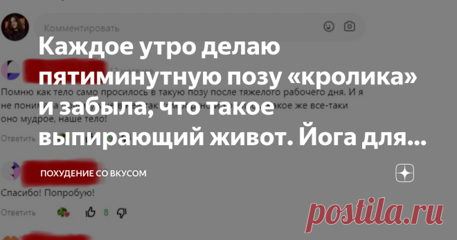 Каждое утро делаю пятиминутную позу «кролика» и забыла, что такое выпирающий живот. Йога для ленивых Результат виден уже через неделю, на моей практике это самое эффективное упражнение, которое не требует много усилий. Всем привет! Для новеньких подписчиков представлюсь. Меня зовут Ксения и вот уже несколько лет я работаю диетологом, через мои руки прошли десятки девушек, которые смогли обрести фигуру мечты и стать более уверенными в себе, так что сразу рекомендую подписат...