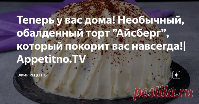 Теперь у вас дома! Необычный, обалденный торт ”Айсберг”, который покорит вас навсегда!| Appetitno.TV
