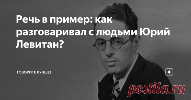 Речь в пример: как разговаривал с людьми Юрий Левитан? Юрий Левитан - советский диктор
Мы все знаем имя легендарного диктора советской эпохи Юрия Левитана. Его мужественный голос вдохновлял людей, придавал силы в бою, служил опорой в ожидании, дарил надежду на свободу.  Левитан стал стажёром на радио в 17 лет, благодаря звучному голосу, но ему приходилось много работать над речью: он читал разные тексты вслух, часами сидел в студии звукозаписи и слуша