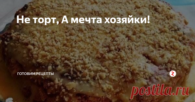 Не торт, А мечта хозяйки! | Готовим рецепты | Яндекс Дзен