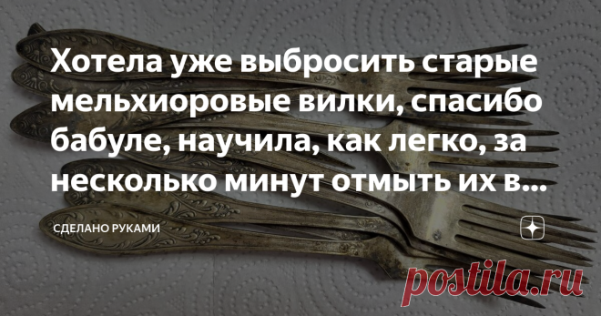 Хотела уже выбросить старые мельхиоровые вилки, спасибо бабуле, научила, как легко, за несколько минут отмыть их в фольге (ещё послужат) Статья автора «СДЕЛАНО РУКАМИ» в Дзене ✍: Когда-то давно, в далекие 90-е годы, на заре моей молодости уроки ведения хозяйства мне зеленой девчонке давала бабушка моего мужа.