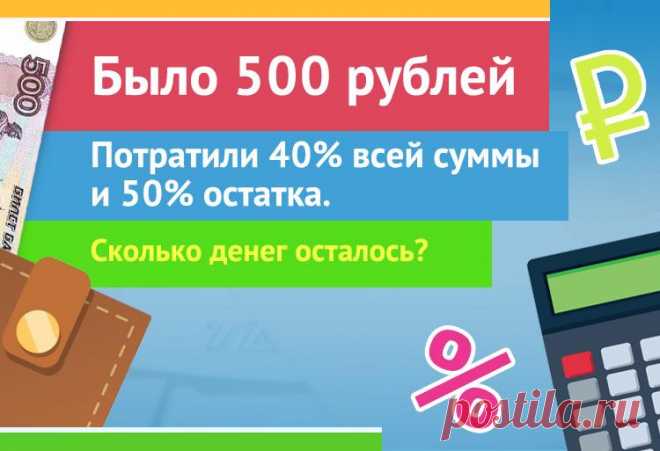 Было 500 рублей, потратили 40% всей суммы и 50% остатка, задача

#задача #математика #загадка #деньги #рубли #500рублей #логика #проценты