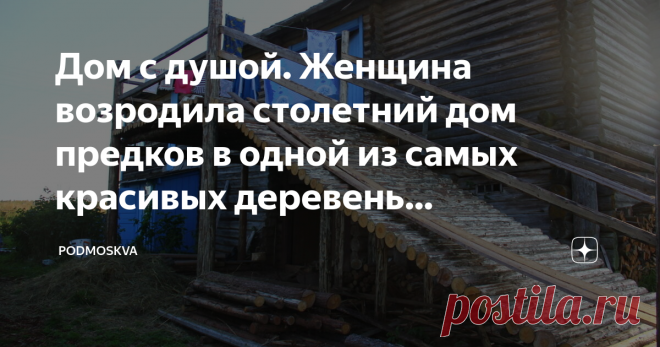 Дом с душой. Женщина возродила столетний дом предков в одной из самых красивых деревень Архангельской области — Кильце Деревни Архангельской области  —  настоящее избяное царство. Я уже писала про Кильцу и другие деревни, в том числе входящие в Ассоциацию самых красивых деревень (в конце поста дам на них ссылки, там интересно), но сегодня вспомнила удивительную историю про одну женщину, которая восстанавливает старинный дом своих родителей, чтобы сохранить его для потомков...